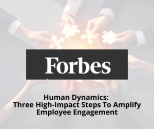 Human Dynamics: Three High-Impact Steps To Amplify Employee Engagement